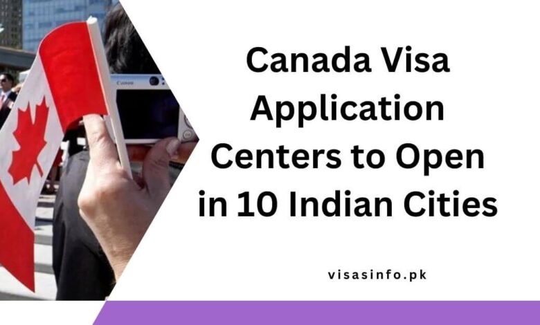 Canada Visa Application Centers to Open in 10 Indian Cities